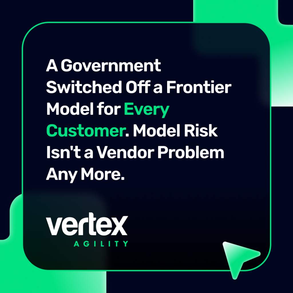 Vertex Agility: A Government Switched Off a Frontier Model for Every Customer. Model Risk Isn't a Vendor Problem Any More.